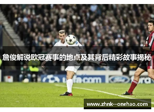 詹俊解说欧冠赛事的地点及其背后精彩故事揭秘