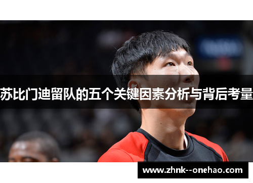 苏比门迪留队的五个关键因素分析与背后考量