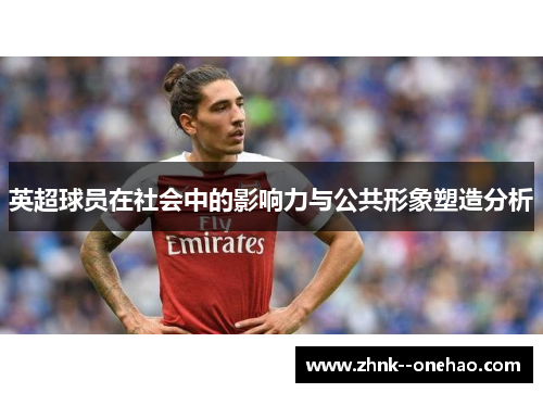 英超球员在社会中的影响力与公共形象塑造分析 英超球员在社会中的影响力与公共形象塑造分析
