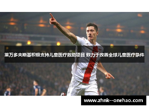 莱万多夫斯基积极支持儿童医疗救助项目 致力于改善全球儿童医疗条件