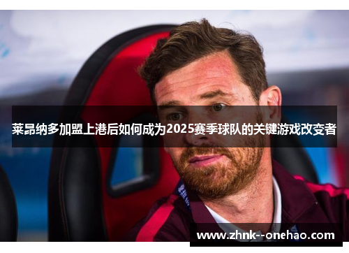 莱昂纳多加盟上港后如何成为2025赛季球队的关键游戏改变者