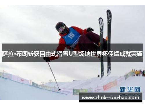 萨拉·布朗斩获自由式滑雪U型场地世界杯佳绩成就突破 萨拉·布朗斩获自由式滑雪U型场地世界杯佳绩成就突破