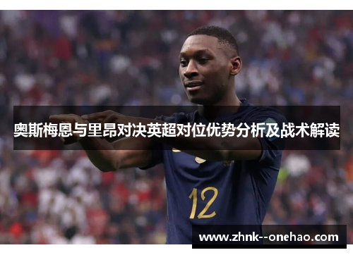 奥斯梅恩与里昂对决英超对位优势分析及战术解读