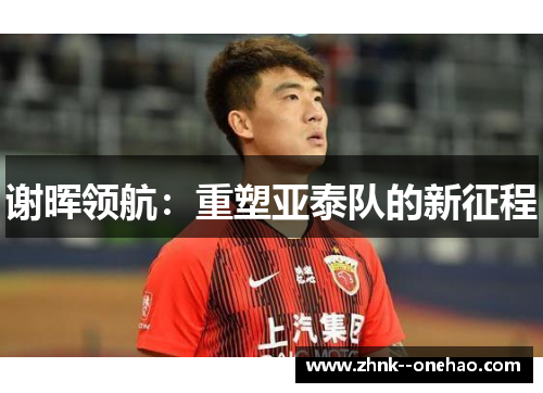 谢晖领航：重塑亚泰队的新征程