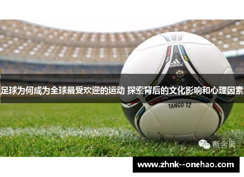 足球为何成为全球最受欢迎的运动 探索背后的文化影响和心理因素