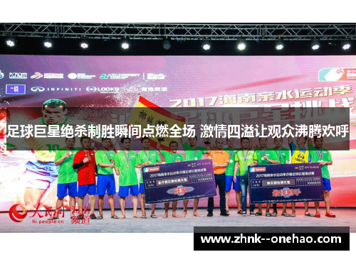 足球巨星绝杀制胜瞬间点燃全场 激情四溢让观众沸腾欢呼