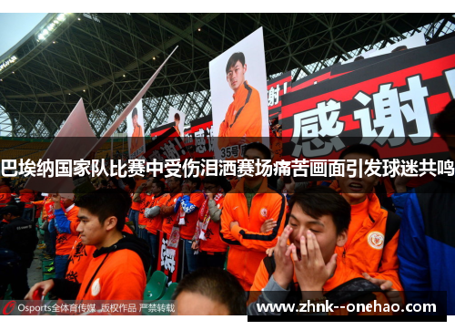 巴埃纳国家队比赛中受伤泪洒赛场痛苦画面引发球迷共鸣