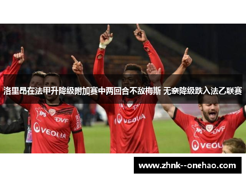 洛里昂在法甲升降级附加赛中两回合不敌梅斯 无奈降级跌入法乙联赛