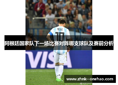 阿根廷国家队下一场比赛对阵哪支球队及赛前分析
