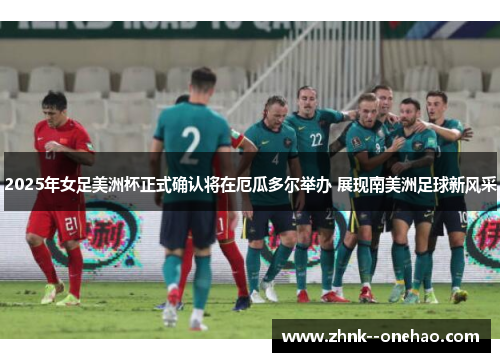 2025年女足美洲杯正式确认将在厄瓜多尔举办 展现南美洲足球新风采