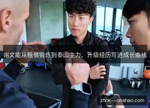 谢文能从租借锻炼到泰山主力,升级经历写进成长曲线 谢文能从租借锻炼到泰山主力,升级经历写进成长曲线